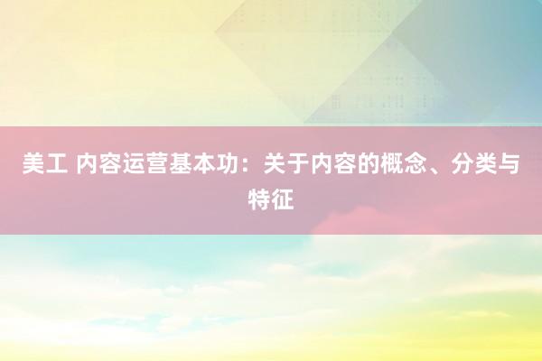 美工 内容运营基本功：关于内容的概念、分类与特征
