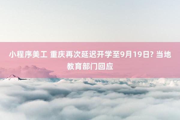 小程序美工 重庆再次延迟开学至9月19日? 当地教育部门回应