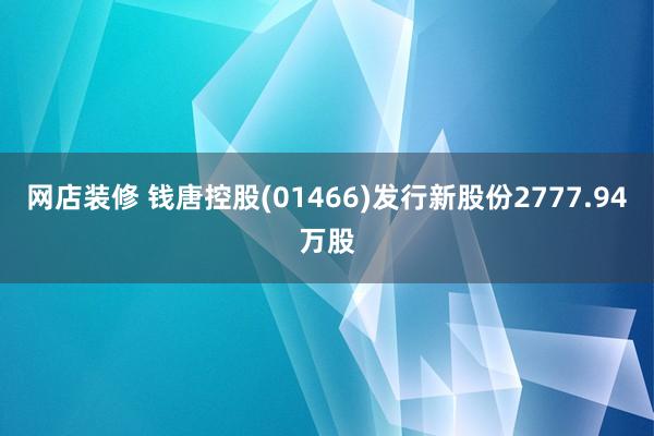 网店装修 钱唐控股(01466)发行新股份2777.94万股