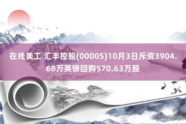 在线美工 汇丰控股(00005)10月3日斥资3904.68万英镑回购570.63万股