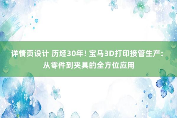 详情页设计 历经30年! 宝马3D打印接管生产: 从零件到夹具的全方位应用