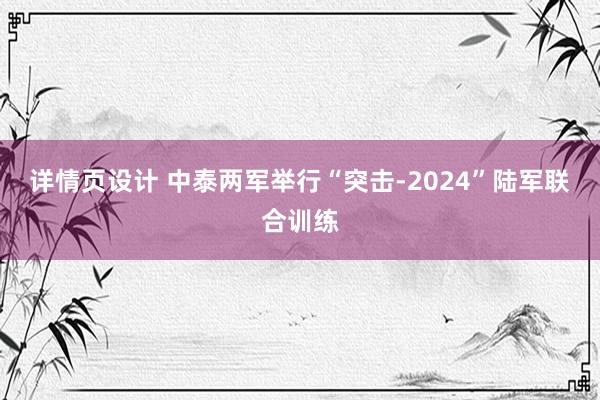 详情页设计 中泰两军举行“突击-2024”陆军联合训练