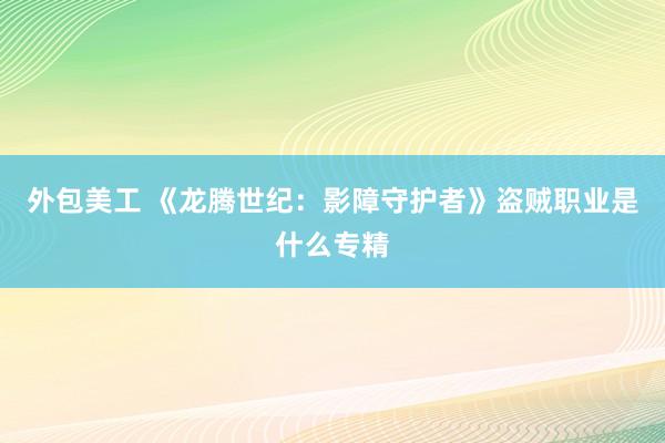 外包美工 《龙腾世纪：影障守护者》盗贼职业是什么专精