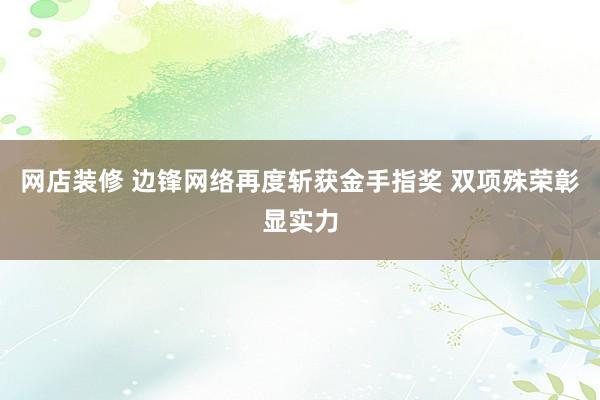 网店装修 边锋网络再度斩获金手指奖 双项殊荣彰显实力